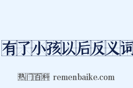 有了小孩以后反义词是什么意思的图片
